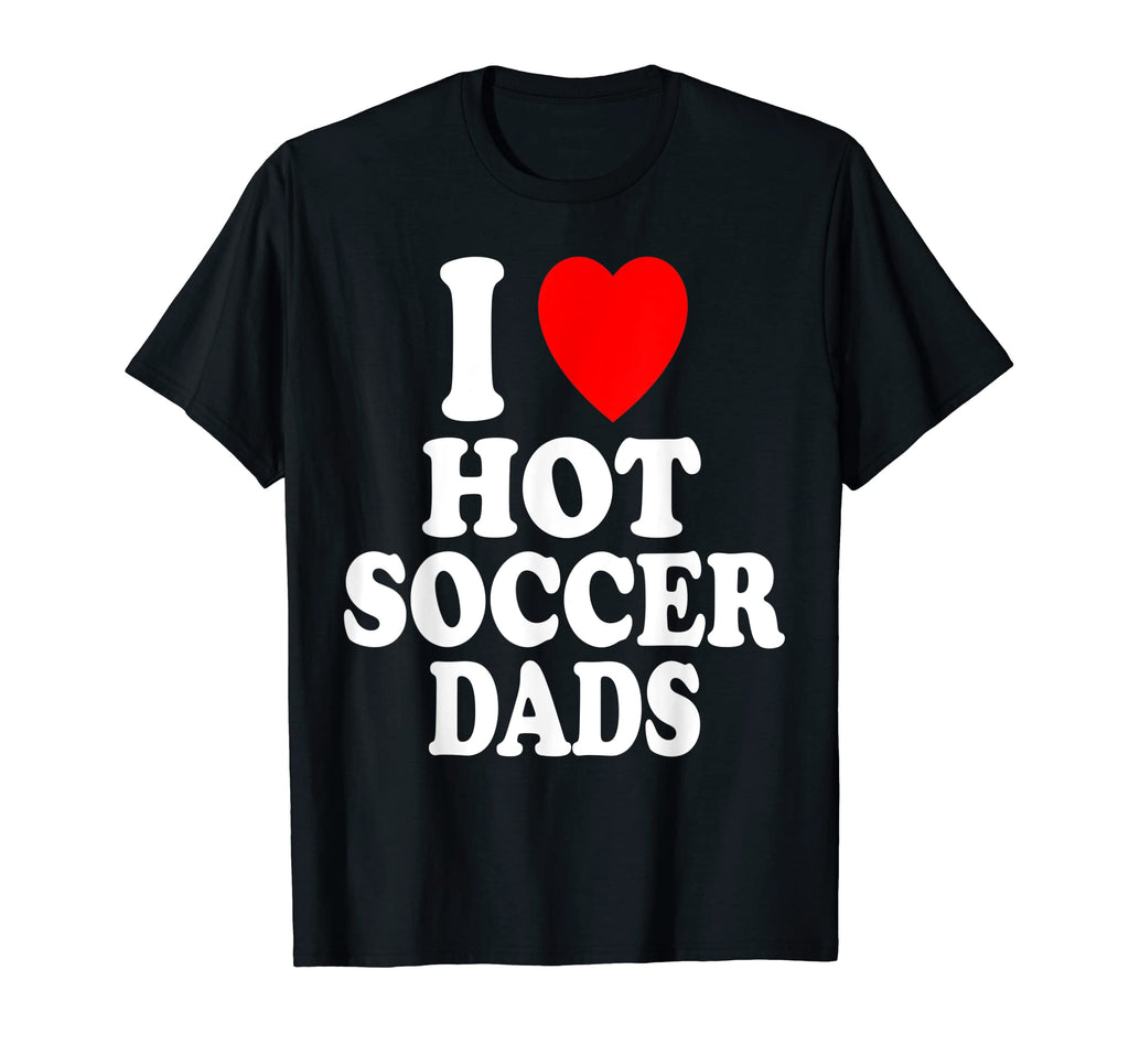 I Heart Love Hot Soccer Dads Sport Father T-Shirt - Novelty Apparel Unisex - T-Shirt, Sweatshirt, Hoodie