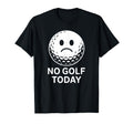 No Golf Today Funny Sad Golf Ball T-Shirt - Fun Novelty Design Men Women - T-Shirt, Sweatshirt, Hoodie