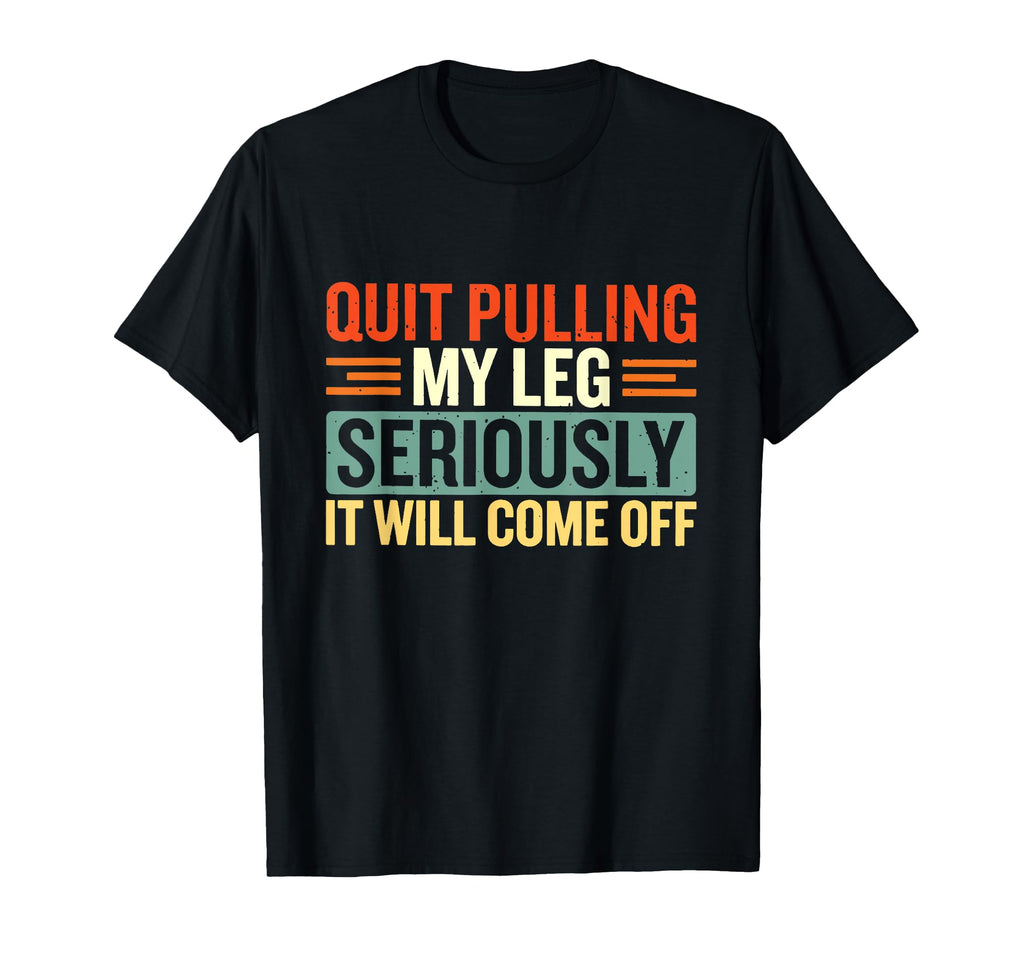 Quit Pulling My Leg Seriously It Will Come T-Shirt - Graphic Print Unisex - T-Shirt, Sweatshirt, Hoodie
