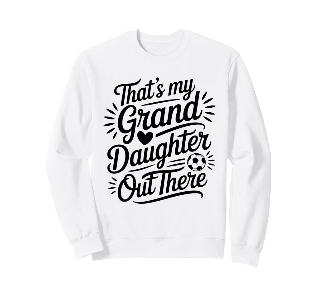 Thats My Granddaughter Out There Soccer Sweatshirt - Unique Graphic Unisex - T-Shirt, Sweatshirt, Hoodie