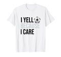 Funny Soccer Fan I Yell Because I Care T-Shirt - Unique Graphic for Adults - T-Shirt, Sweatshirt, Hoodie