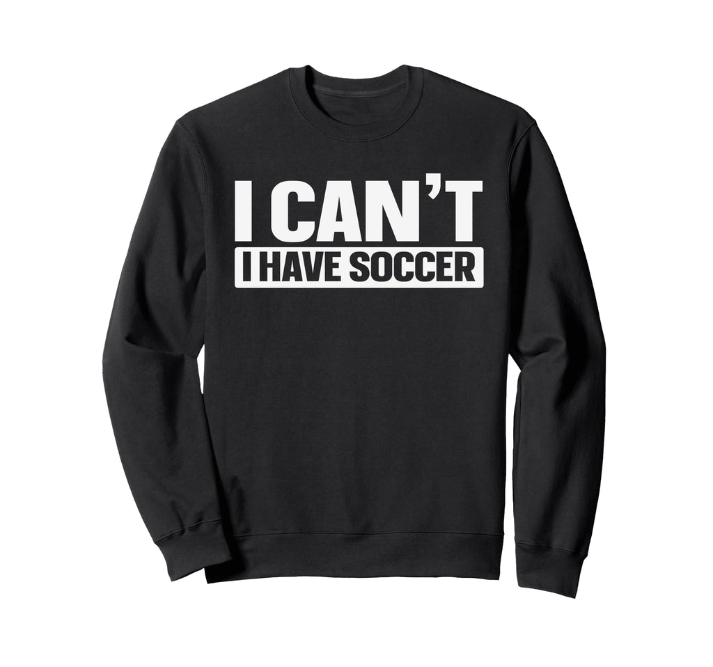 I Cant I Have Soccer Sweatshirt - Trendy Graphic Unisex - T-Shirt, Sweatshirt, Hoodie