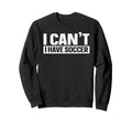 I Cant I Have Soccer Sweatshirt - Trendy Graphic Unisex - T-Shirt, Sweatshirt, Hoodie