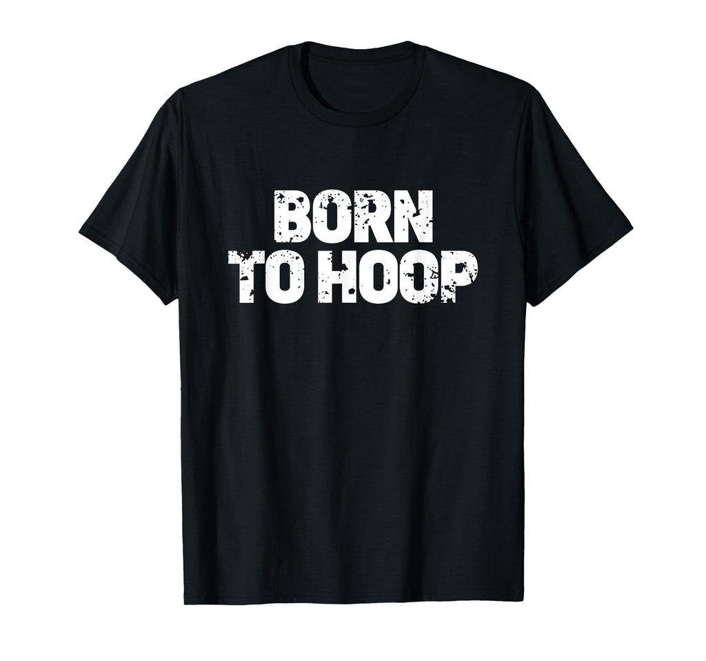 Born To Hoop Basketball Hooper T-Shirt - Fun Novelty Design Unisex - T-Shirt, Sweatshirt, Hoodie