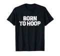 Born To Hoop Basketball Hooper T-Shirt - Fun Novelty Design Unisex - T-Shirt, Sweatshirt, Hoodie