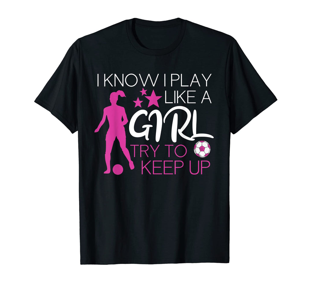 Soccer I Know I Play Like Try To Keep Up T-Shirt - Streetwear Style Unisex - T-Shirt, Sweatshirt, Hoodie