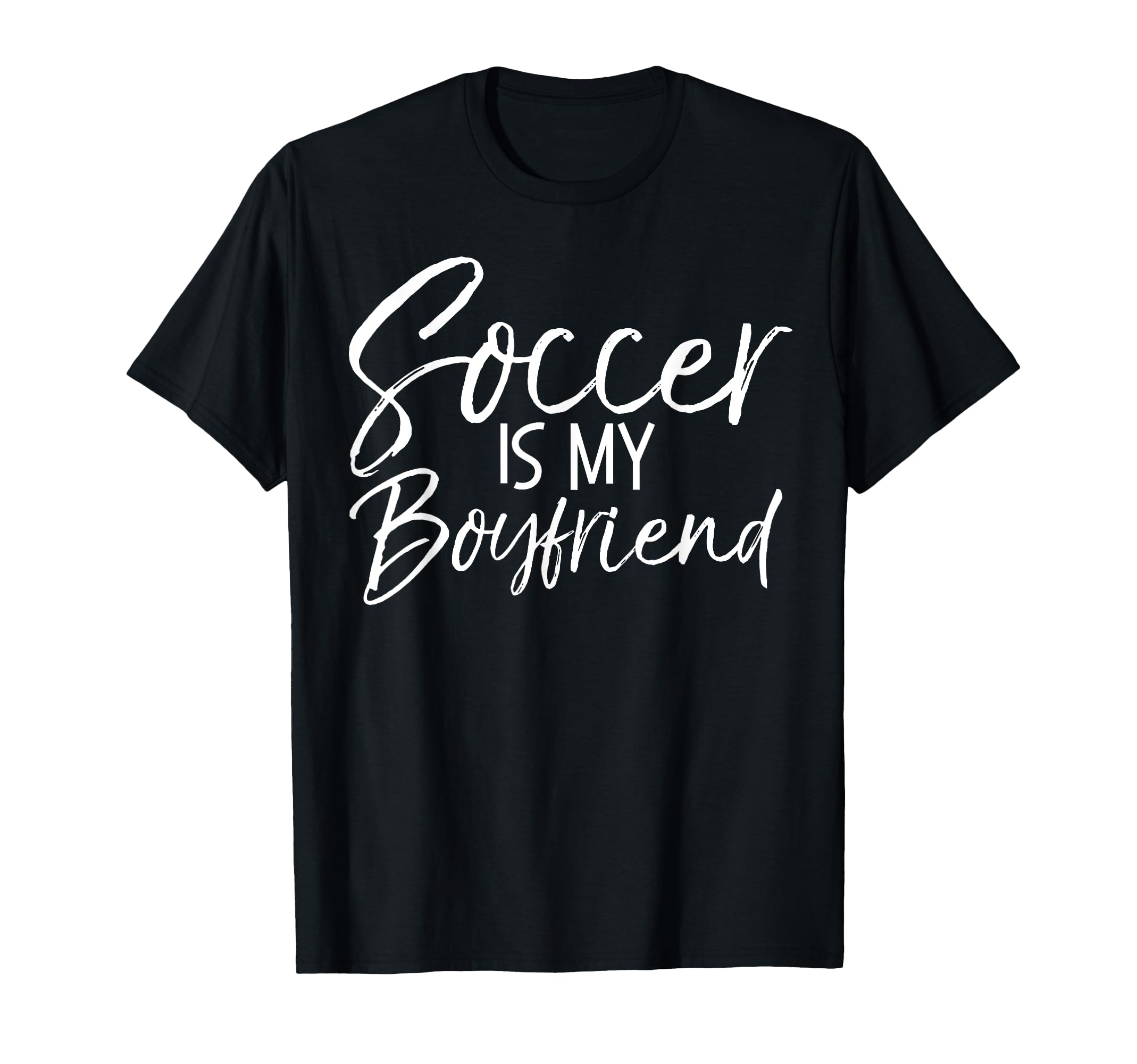 Soccer Is My Boyfriend Funny Soccer T-Shirt - Novelty Apparel Men Women - T-Shirt, Sweatshirt, Hoodie