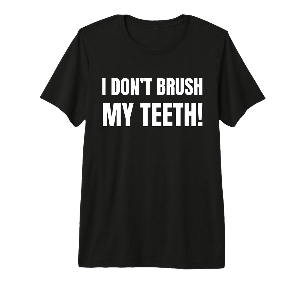 I Dont Brush My Teeth Fathers Day Birthday T-Shirt - Graphic Print Unisex - T-Shirt, Sweatshirt, Hoodie