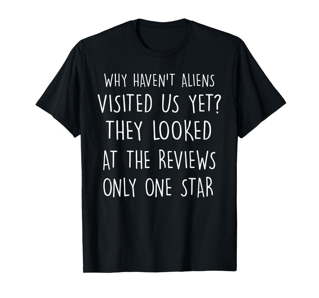 Why Havent Aliens Visited Us Yet Dad T-Shirt - Fun Novelty Design Unisex - T-Shirt, Sweatshirt, Hoodie