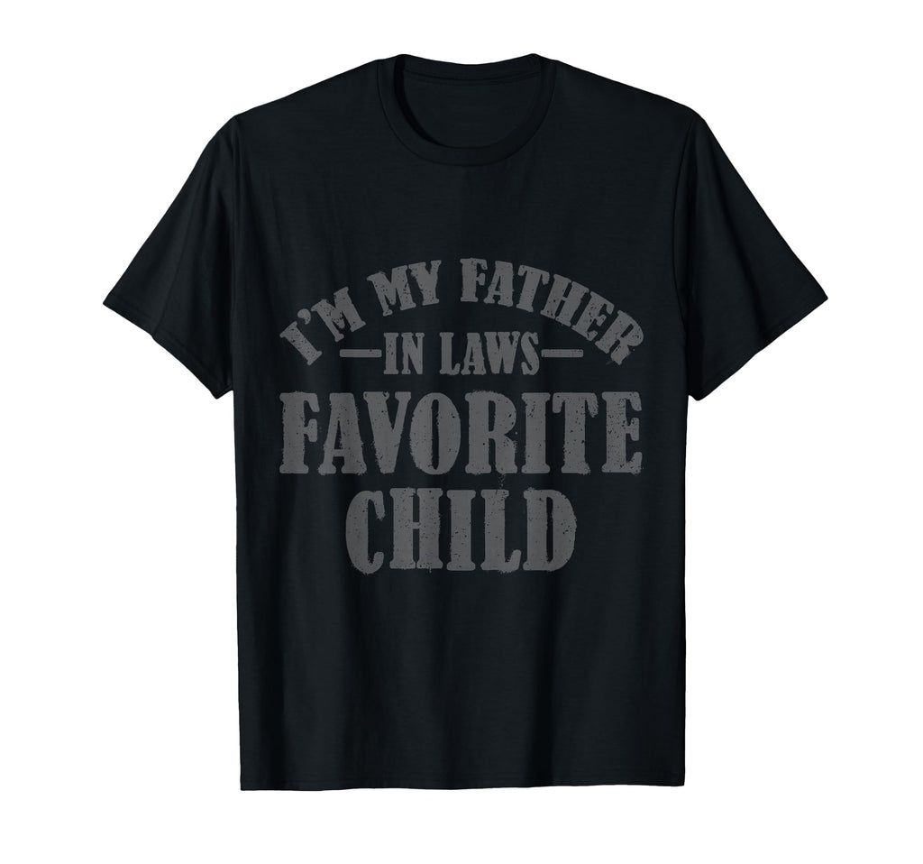 Im My Father Laws Favorite Child T-Shirt - Casual Everyday Wear Men Women - T-Shirt, Sweatshirt, Hoodie