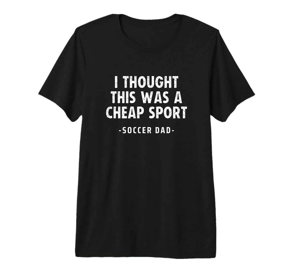 Mens Soccer Dad I Thought This Was T-Shirt - Fun Novelty Design Men Women - T-Shirt, Sweatshirt, Hoodie