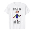 Gardening Funny I Play Dirt T-Shirt - Casual Everyday Wear for Adults - T-Shirt, Sweatshirt, Hoodie