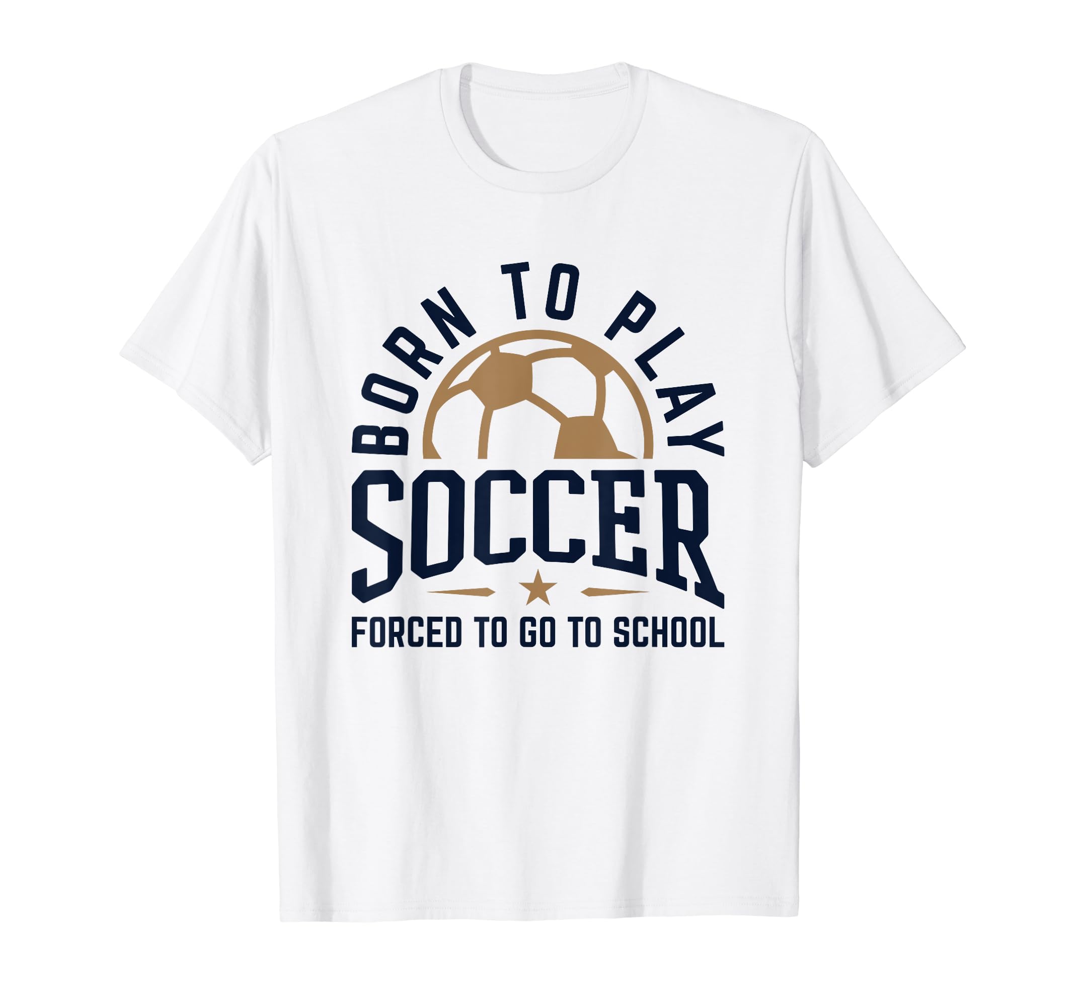 Born To Play Soccer Forced To Go To School T-Shirt - Unique Graphic Unisex - T-Shirt, Sweatshirt, Hoodie