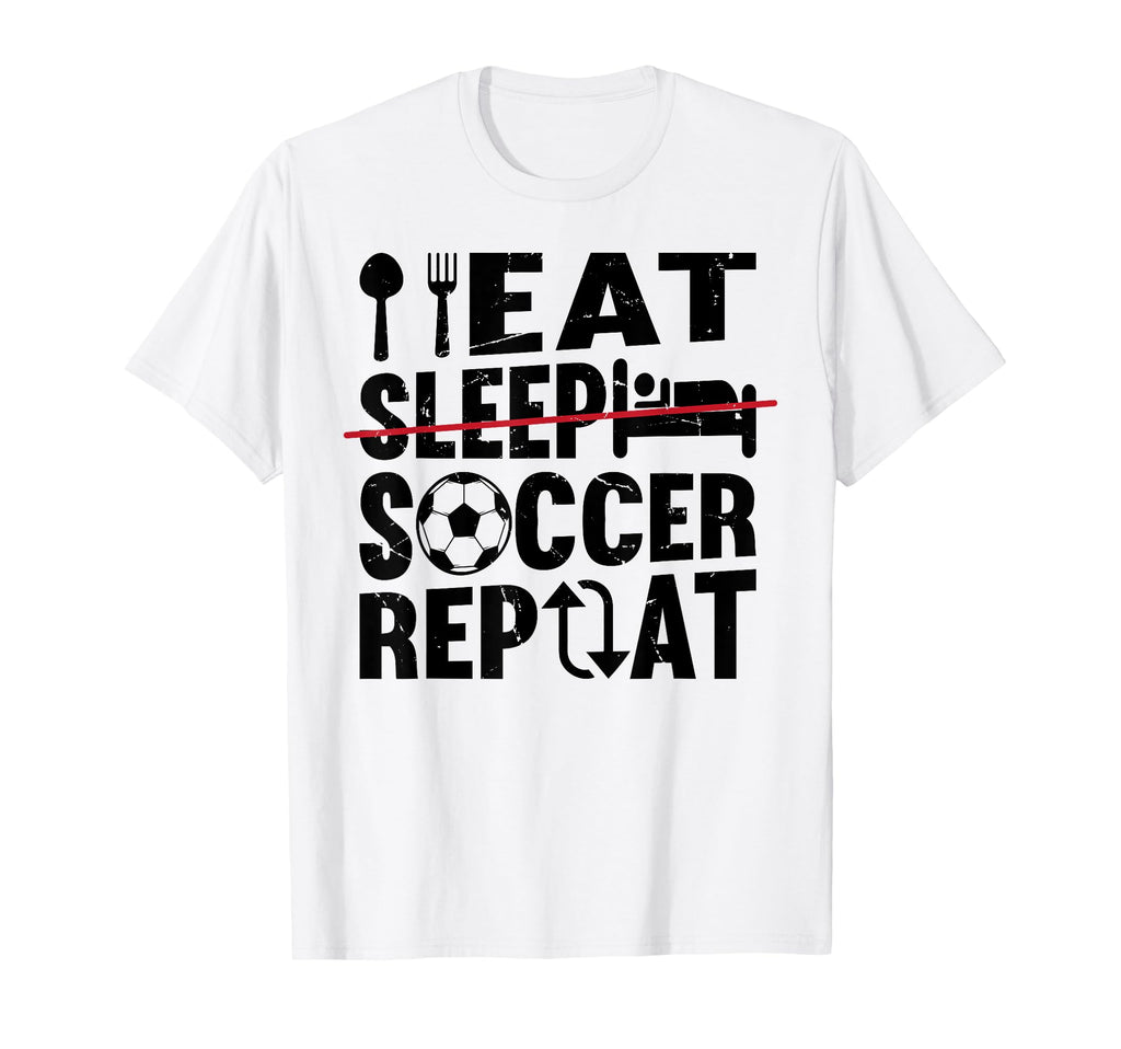 Eat Sleep Soccer Repeat Funny T-Shirt - Casual Everyday Wear Men Women - T-Shirt, Sweatshirt, Hoodie