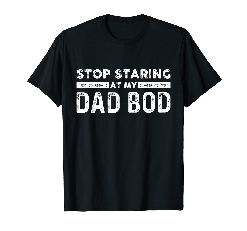 Dad Stop Staring My Dad Bod T-Shirt - Unique Graphic for Adults - T-Shirt, Sweatshirt, Hoodie