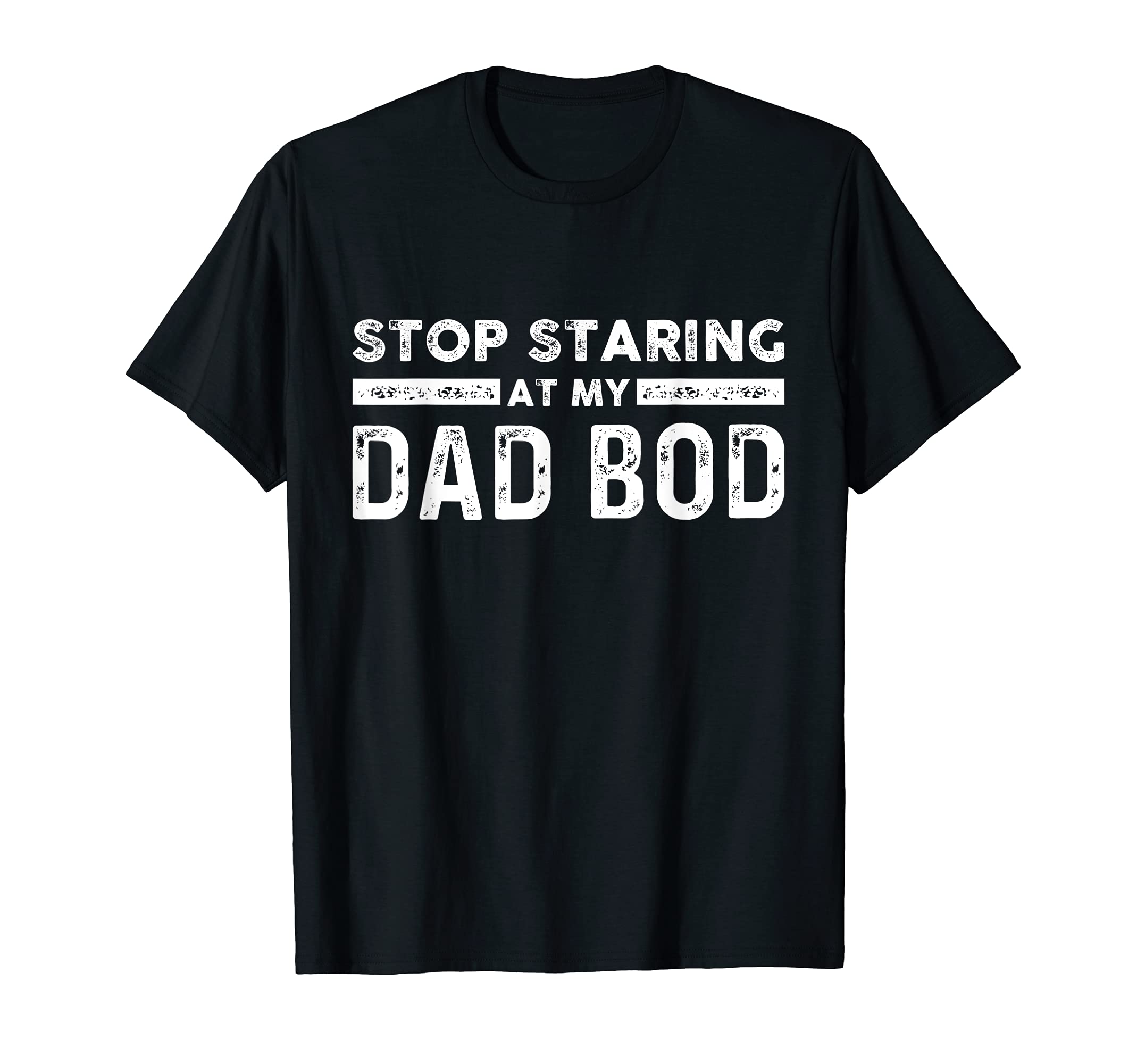 Dad Stop Staring My Dad Bod T-Shirt - Unique Graphic for Adults - T-Shirt, Sweatshirt, Hoodie