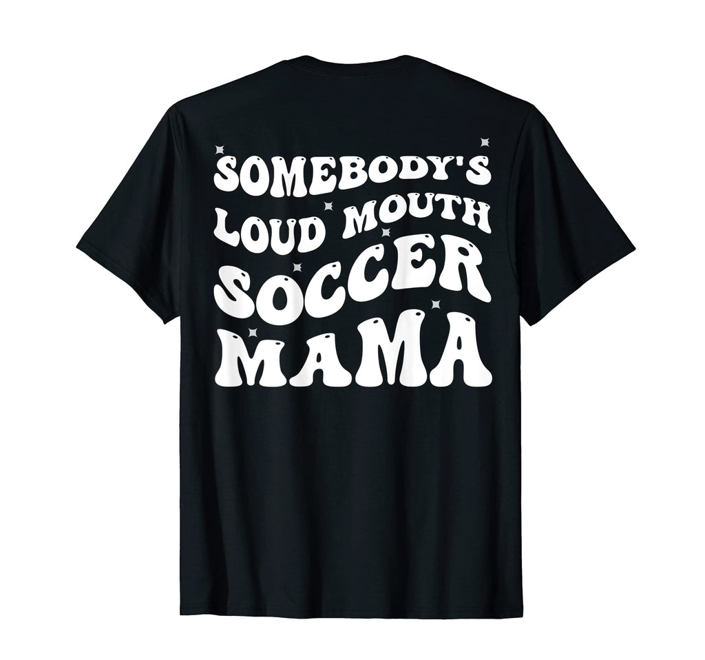 Somebodys Loud Mouth Soccer Mama T-Shirt - Fun Novelty Design Men Women - T-Shirt, Sweatshirt, Hoodie