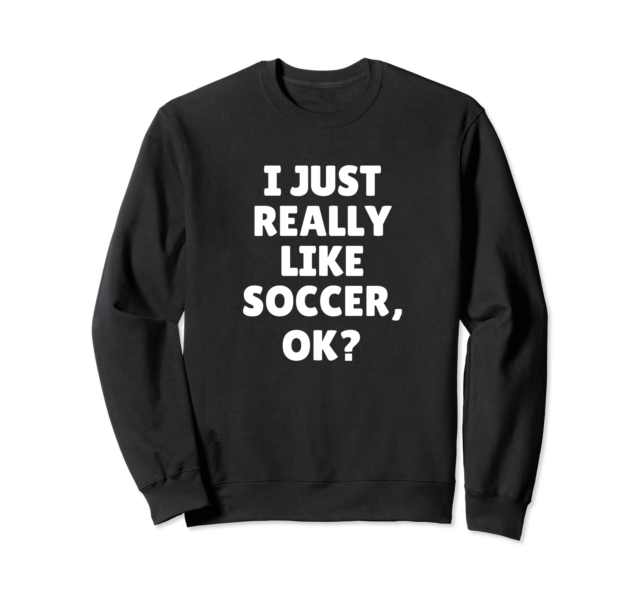I Just Really Like Soccer Ok Sweatshirt - Minimalist Print Men Women - T-Shirt, Sweatshirt, Hoodie
