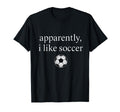 Apparently I Like Soccer Funny Soccer T-Shirt - Novelty Apparel Unisex - T-Shirt, Sweatshirt, Hoodie