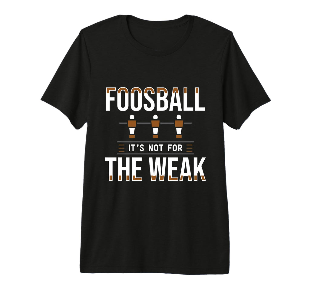 Foosball Its Not Weak Table T-Shirt - Casual Everyday Wear Men Women - T-Shirt, Sweatshirt, Hoodie