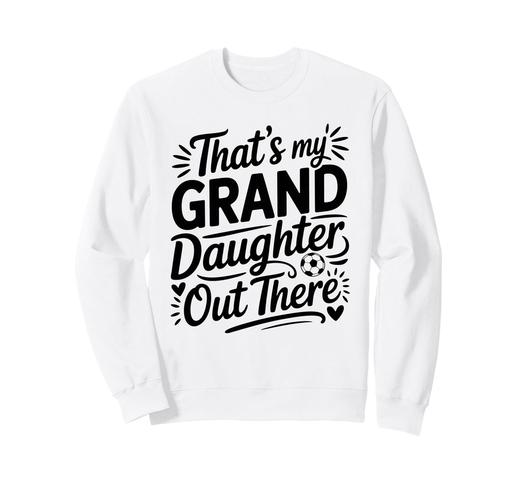 Thats My Granddaughter Out There Sweatshirt - Fun Novelty Design Men Women - T-Shirt, Sweatshirt, Hoodie