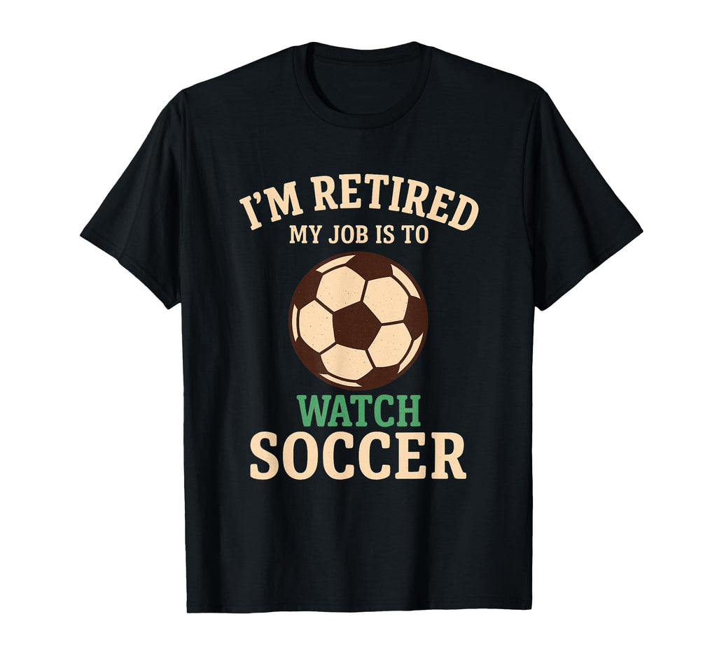 My Job Is To Watch Soccer Funny Retirement T-Shirt - Novelty Apparel Unisex - T-Shirt, Sweatshirt, Hoodie
