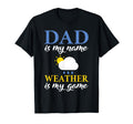 Dad Is My Name Weather Is My Game T-Shirt - Trendy Graphic Men Women - T-Shirt, Sweatshirt, Hoodie