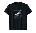 Funny Leap Year Soccer Feb 29 Extra T-Shirt - Casual Everyday Wear Unisex - T-Shirt, Sweatshirt, Hoodie
