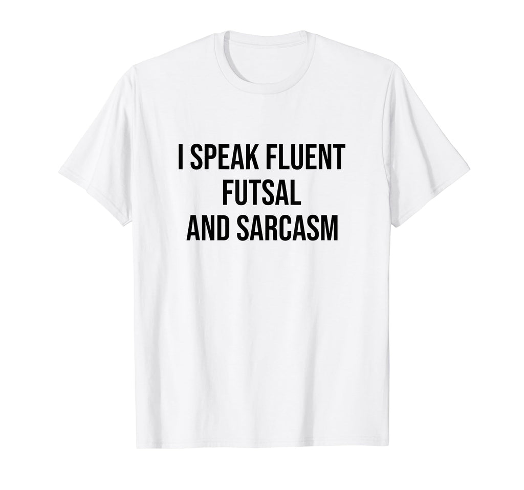 I Speak Fluent Futsal And Sarcasm Football T-Shirt - Graphic Print Unisex - T-Shirt, Sweatshirt, Hoodie