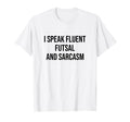 I Speak Fluent Futsal And Sarcasm Football T-Shirt - Graphic Print Unisex - T-Shirt, Sweatshirt, Hoodie