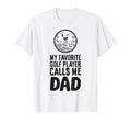 My Favorite Golf Player Calls Me Dad T-Shirt - Casual Everyday Wear Unisex - T-Shirt, Sweatshirt, Hoodie