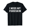 Funny I Miss My Foreskin Circumcision T-Shirt - Fun Novelty Design Unisex - T-Shirt, Sweatshirt, Hoodie