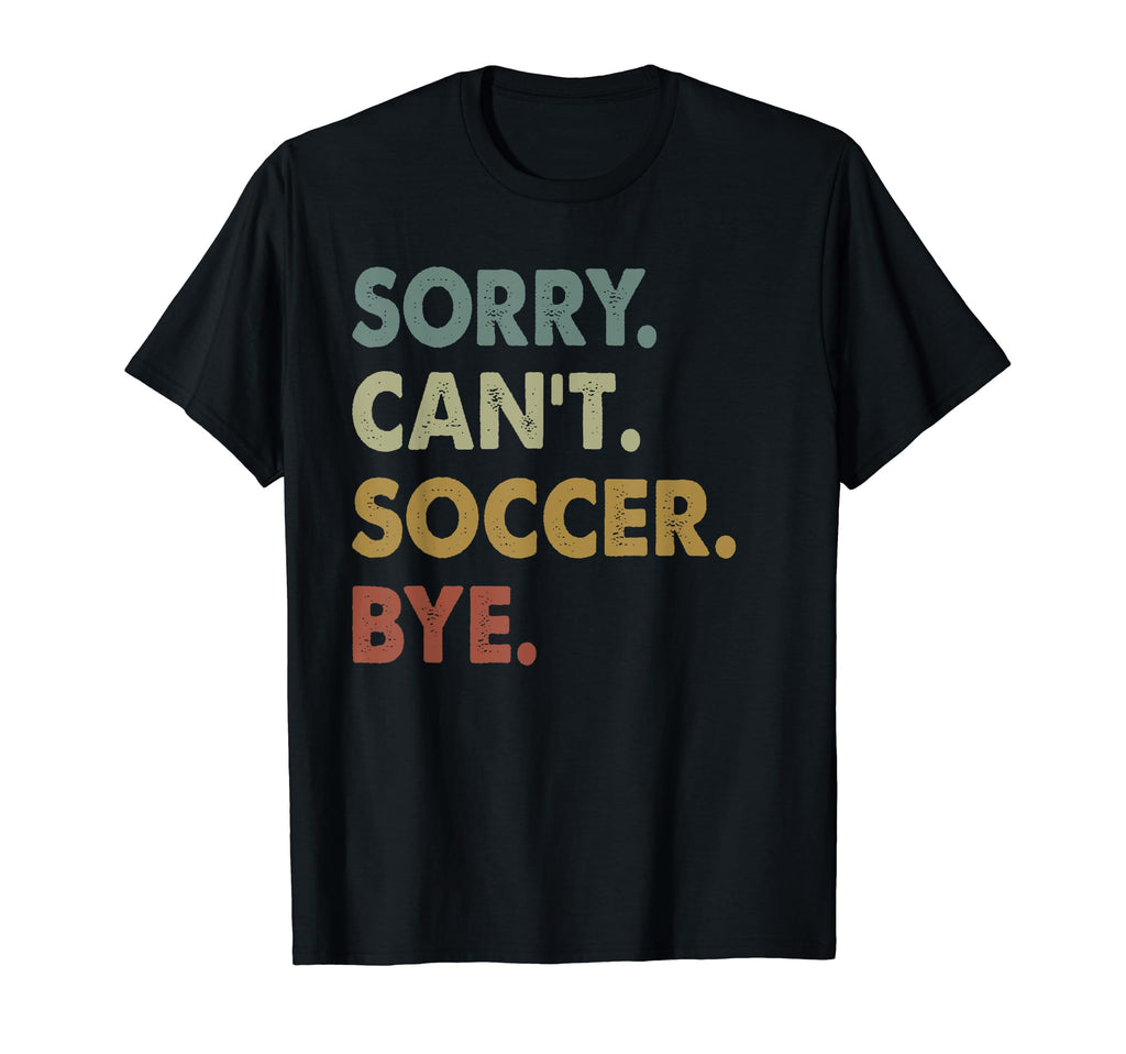 Sorry Cant Soccer Bye Soccer Player T-Shirt - Streetwear Style Men Women - T-Shirt, Sweatshirt, Hoodie
