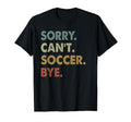 Sorry Cant Soccer Bye Soccer Player T-Shirt - Streetwear Style Men Women - T-Shirt, Sweatshirt, Hoodie