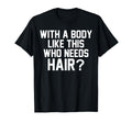Body Like This Who Needs Hair T-Shirt - Casual Everyday Wear Men Women - T-Shirt, Sweatshirt, Hoodie