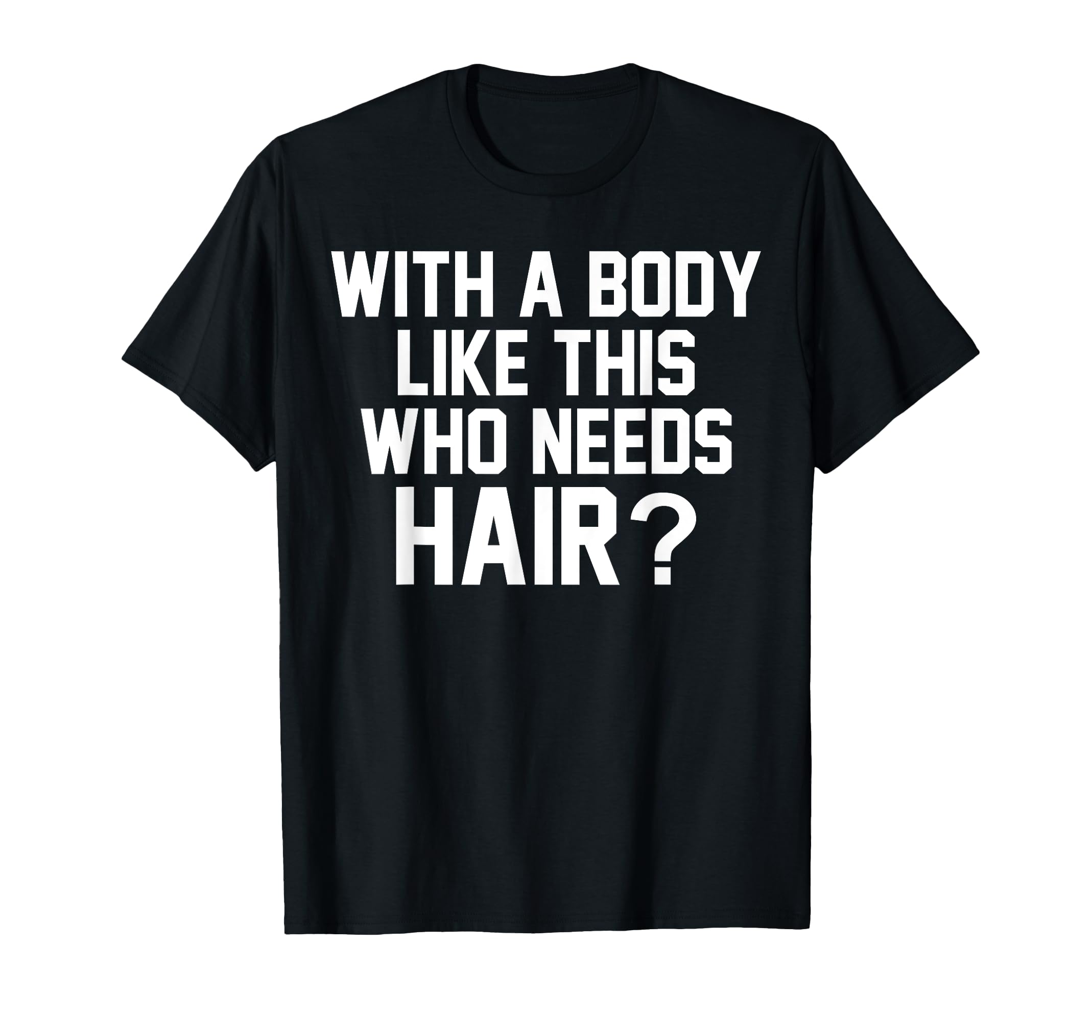 Body Like This Who Needs Hair T-Shirt - Casual Everyday Wear Men Women - T-Shirt, Sweatshirt, Hoodie