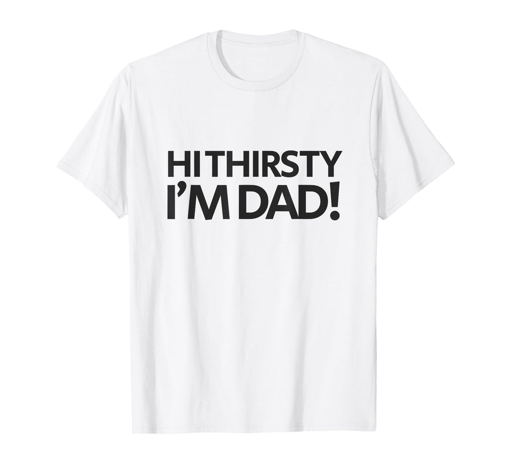 Hi Thirsty Im Dad Funny Sarcastic T-Shirt - Novelty Apparel Men Women - T-Shirt, Sweatshirt, Hoodie
