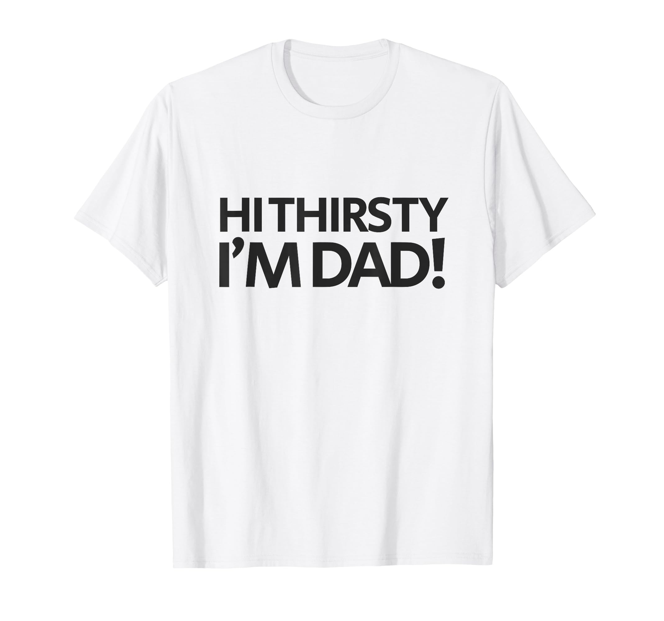 Hi Thirsty Im Dad Funny Sarcastic T-Shirt - Novelty Apparel Men Women - T-Shirt, Sweatshirt, Hoodie