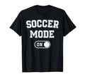 Soccer Mode Funny Striker Gift Soccer T-Shirt - Novelty Apparel Unisex - T-Shirt, Sweatshirt, Hoodie