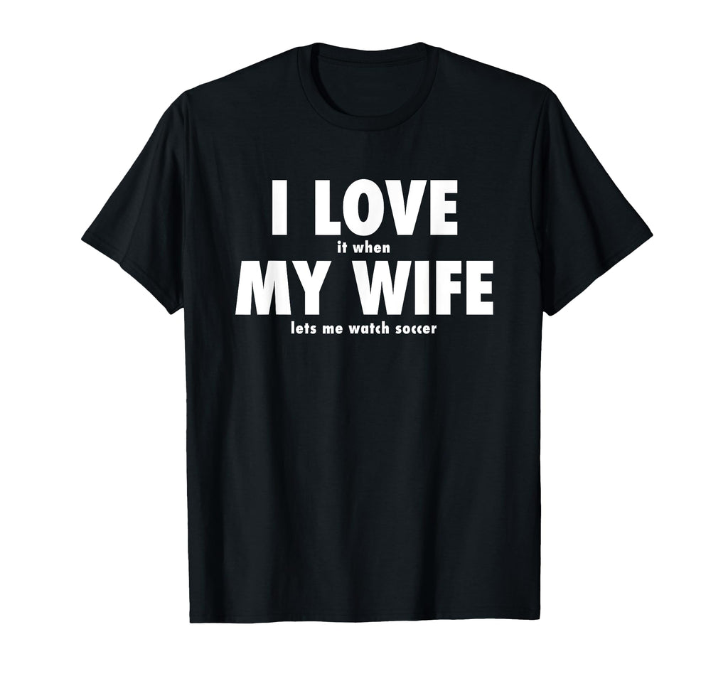 I Love It When My Wife Lets Me Watch T-Shirt - Novelty Apparel Men Women - T-Shirt, Sweatshirt, Hoodie