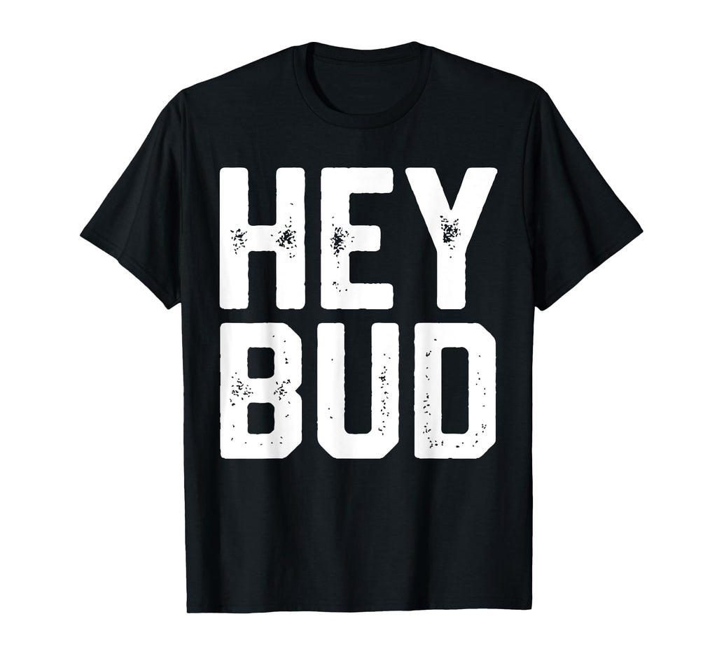Hey Bud Funny Friendly Gag Joke Dad T-Shirt - Custom Art Print for Adults - T-Shirt, Sweatshirt, Hoodie