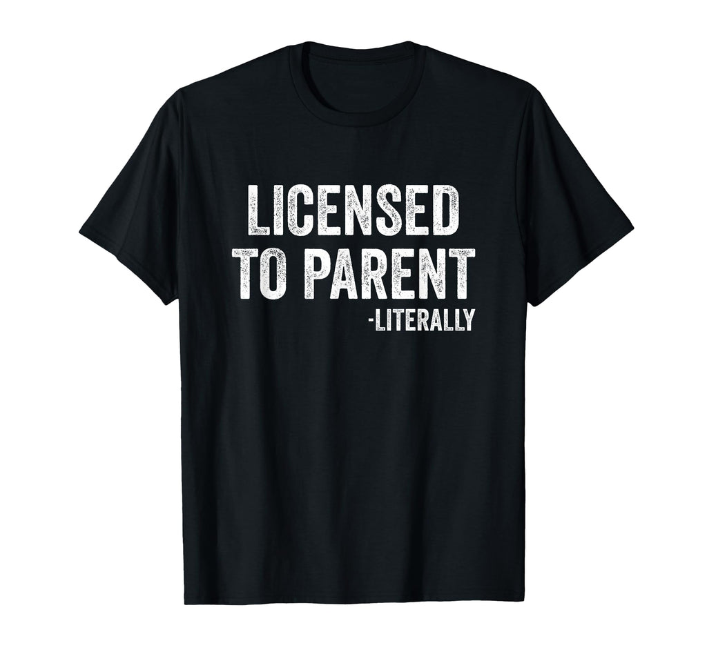 Licensed To Parent Literally Adoption T-Shirt - Novelty Apparel Unisex - T-Shirt, Sweatshirt, Hoodie