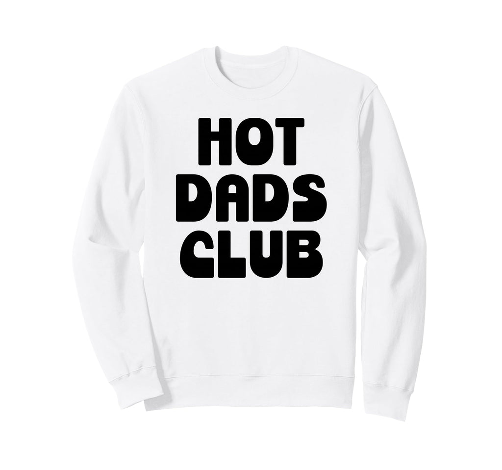 Hot Dad Club Dads I Love Hot Daddy Sweatshirt - Streetwear Style Men Women - T-Shirt, Sweatshirt, Hoodie