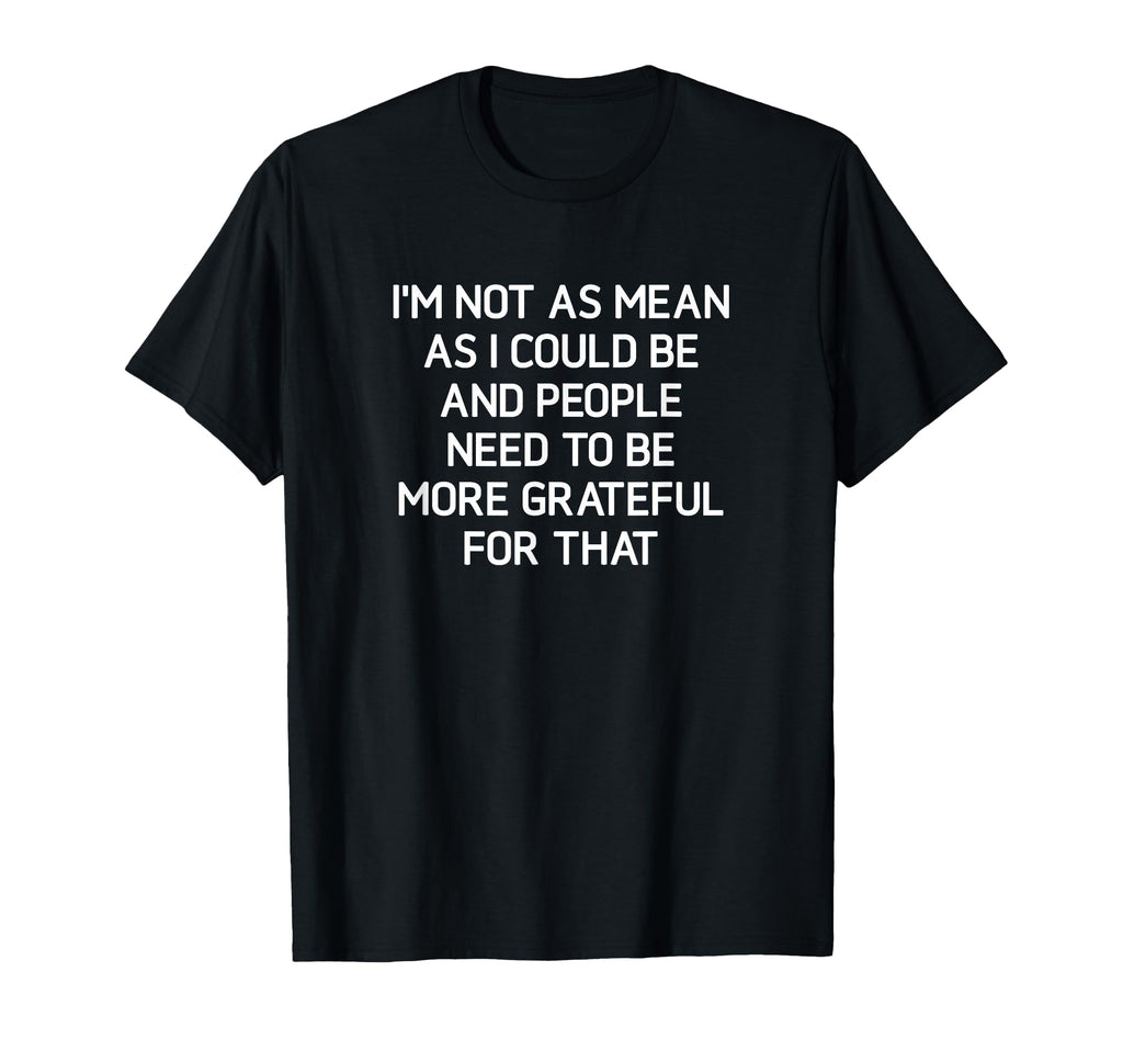 Im Not As Mean As I Could Be Funny Jokes T-Shirt - Trendy Graphic Unisex - T-Shirt, Sweatshirt, Hoodie