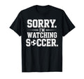 Sorry Im Watching Soccer Funny T-Shirt - Casual Everyday Wear Men Women - T-Shirt, Sweatshirt, Hoodie