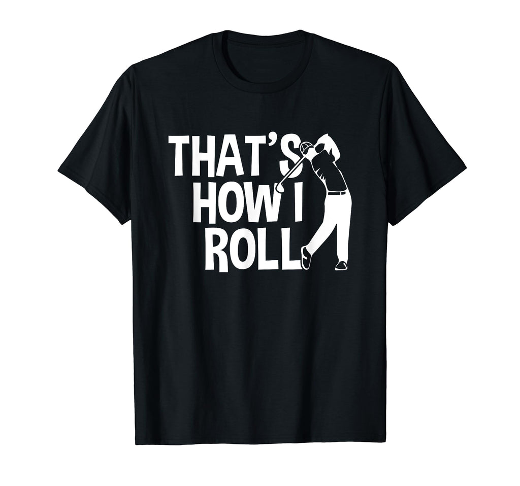 Thats How Golf Cart I Roll Funny T-Shirt - Casual Everyday Wear Men Women - T-Shirt, Sweatshirt, Hoodie