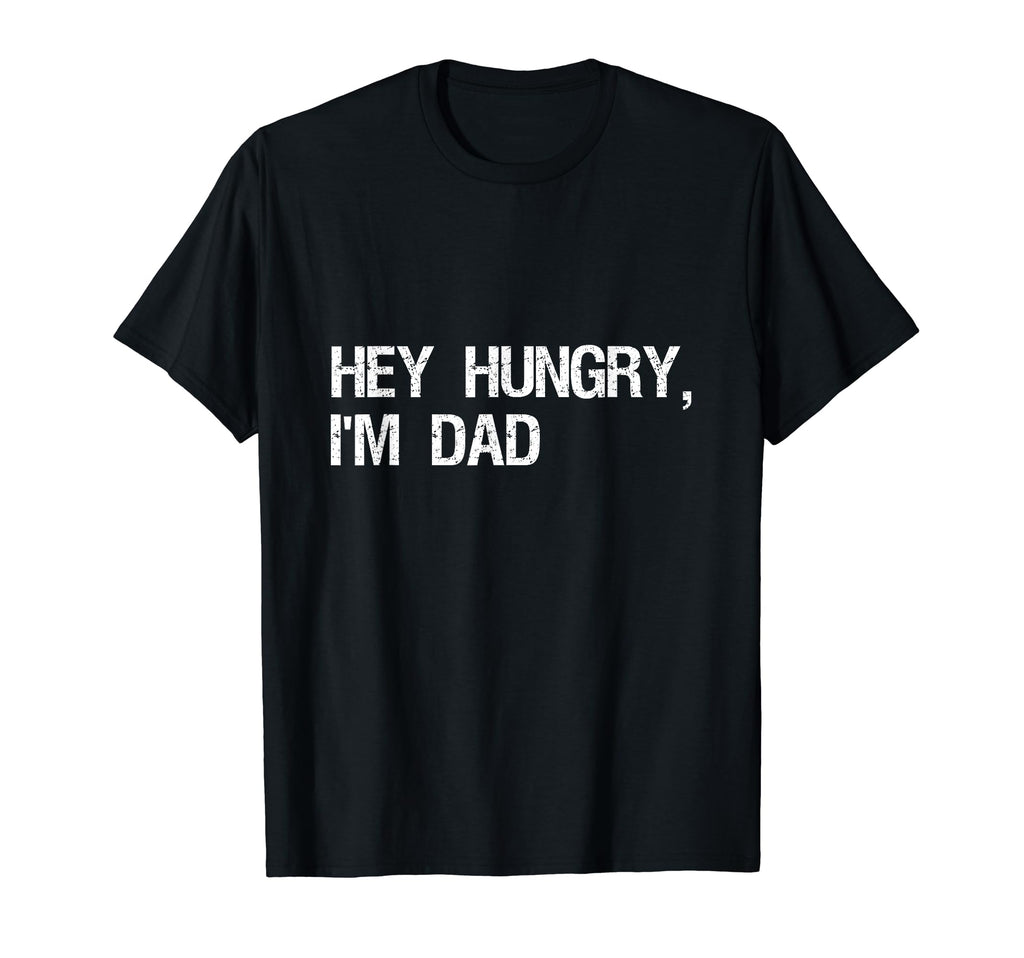 Funny Distressed Hey Hungry Im Dad T-Shirt - Fun Novelty Design Men Women - T-Shirt, Sweatshirt, Hoodie