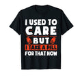 I Used To Care But I Take Pill That T-Shirt - Novelty Apparel Men Women - T-Shirt, Sweatshirt, Hoodie