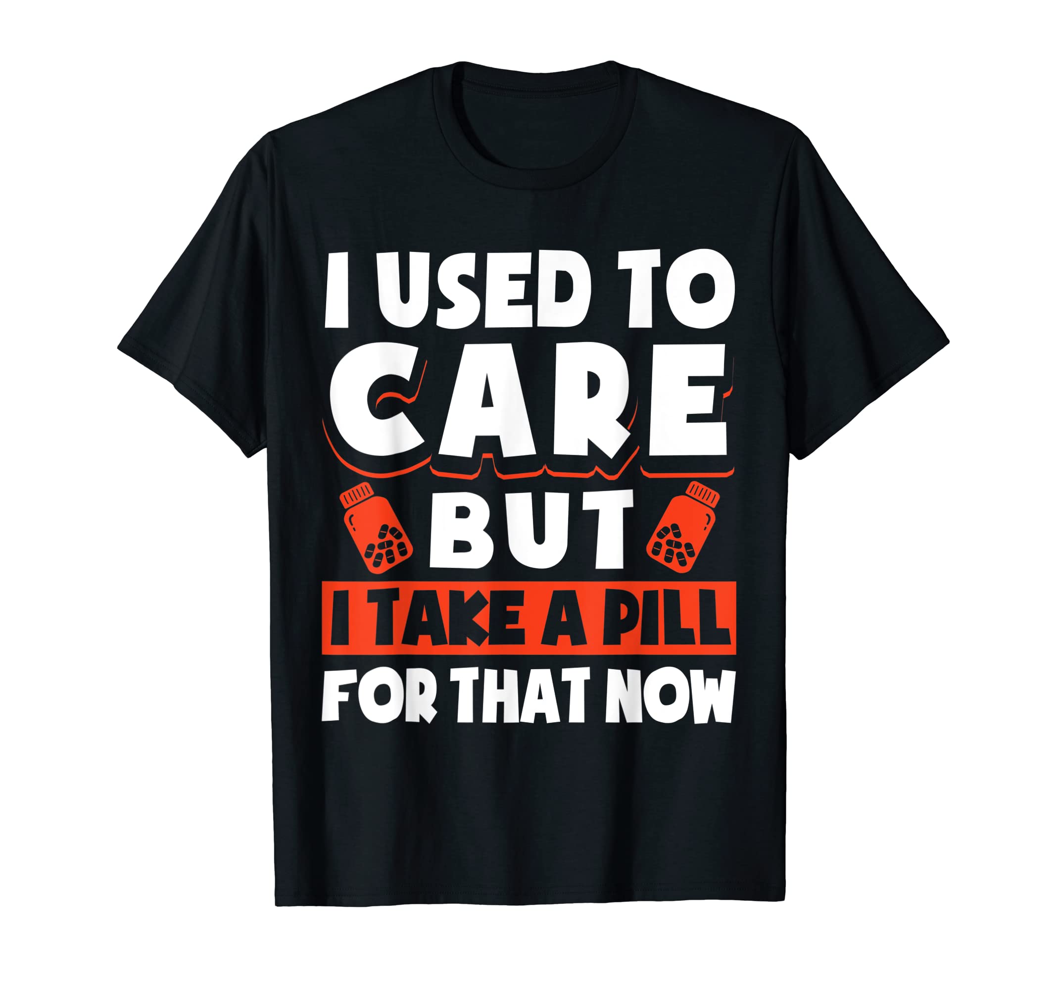 I Used To Care But I Take Pill That T-Shirt - Novelty Apparel Men Women - T-Shirt, Sweatshirt, Hoodie