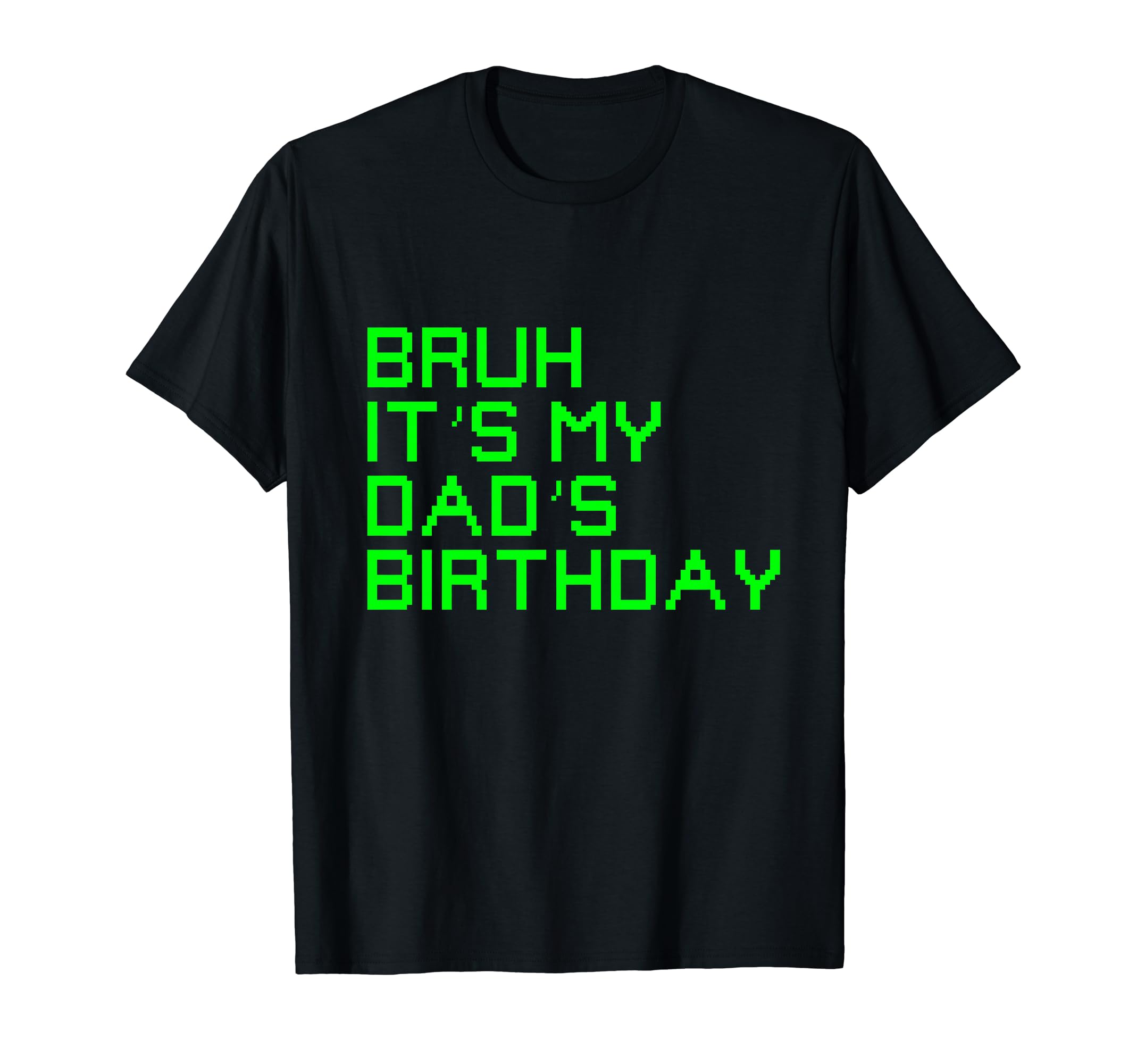 Bruh Its My Dads Birthday Funny Bday T-Shirt - Minimalist Print Unisex - T-Shirt, Sweatshirt, Hoodie